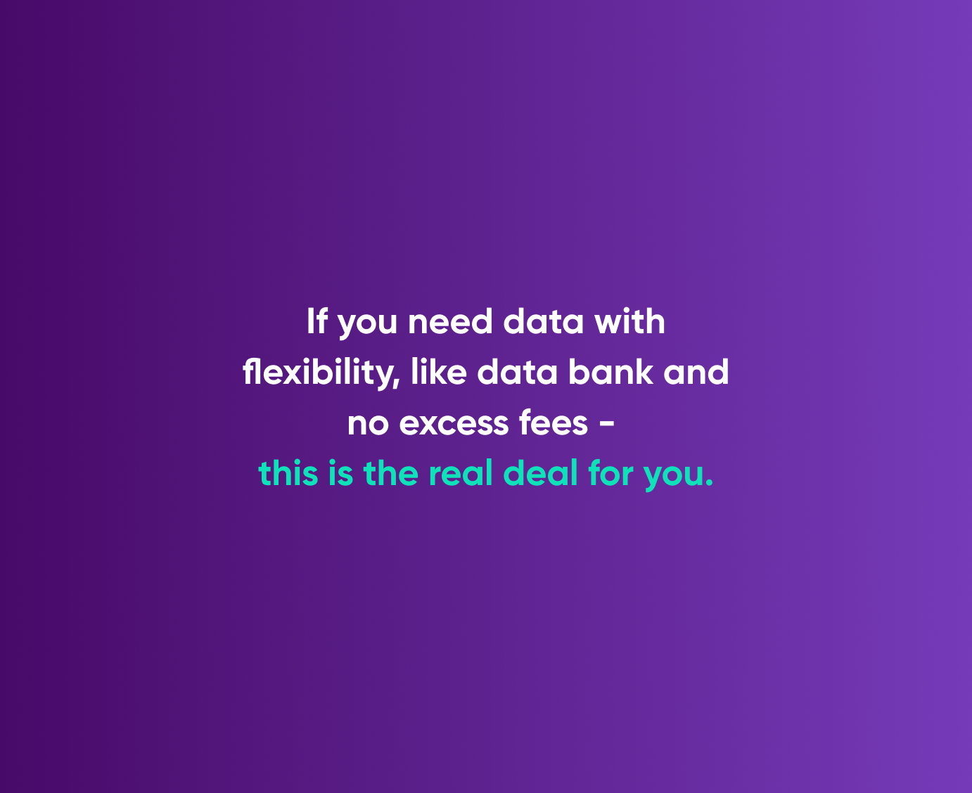 If you need data with flexibility, like data bank and no excess fees - this is the real deal for you.